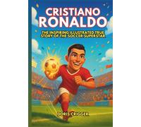 Cristiano Ronaldo Biography: The Inspiring Illustrated True Story of the Soccer Superstar - From a Boy with Big Dreams to a Global Icon Who Taught the World Never to Give Up