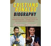 Cristiano Ronaldo biography: The Journey from Humble Beginnings to Football Immortality - Triumph, Talent, and the Untold Story of a Global Icon
