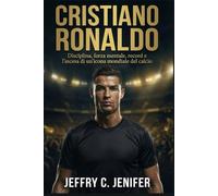 Cristiano Ronaldo: Disciplina, forza mentale, record e l'ascesa di un'icona mondiale del calcio