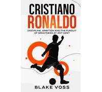 Cristiano Ronaldo: Discipline, Ambition and the Pursuit of Greatness at Any Cost (Sports Legends)