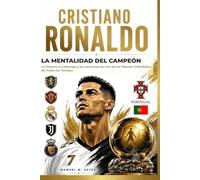 CRISTIANO RONALDO - La Mentalidad del Campeón: La Historia, Liderazgo y las Lecciones de uno de los Grandes Futbolistas de Todos los Tiempos