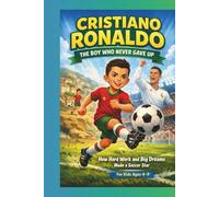 CRISTIANO RONALDO THE BOY WHO NEVER GAVE UP: How Hard Work and Big Dreams Made a Soccer Star For Kids Ages 4-9