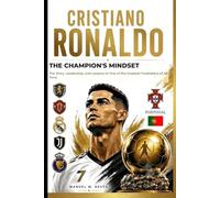 CRISTIANO RONALDO -The Champion’s Mentality: The History, Leadership, and Lessons of One of the Greatest Footballers of All Time