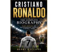 Cristiano Ronaldo: The Complete Biography: Talent, Discipline, and the Extraordinary Career of a Football Legend
