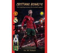 Cristiano Ronaldo: The Inspiring Journey of a Football Legend: From Madeira to Manchester United, Real Madrid, Juventus, Al Nassr & 2026 FIFA World ... of His Records, Rivalries, Mindset and Legacy