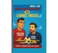 Cristiano Ronaldo vs. Lionel Messi: The Ultimate Football Rivalry That Shaped a Generation (Sports Legends Face-Off Series)