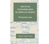 Cristianos extraordinarios de todos los tiempos: 82 biografías cortas