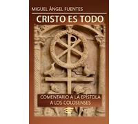 Cristo es Todo: Comentario a la Epístola a los Colosenses