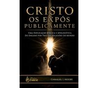 CRISTO OS EXPÔS PUBLICAMENTE: Uma explicação bíblica e apologética do engano por trás das religiões do mundo