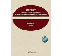 Cristo Rey. Teología Filosofía Y Política Ante El Centenario De La Enc