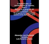 Cristóbal Colón Y El Descubrimiento De América, Tomo 2; Historia De La Geografía Del Nuevo Continente Y De Los Progresos De La Astronomía Náutica En Los Siglos Xv Y Xvi