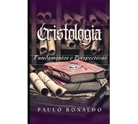 Cristologia: Fundamentos e Perspectivas (Teologia Sistemática Pentecostal)