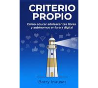 CRITERIO PROPIO: Cómo educar adolescentes libres y autónomos en la era digital.
