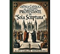 Crítica Católica al concepto protestante de Sola Scriptura: Con prólogo del Dr. Dante Urbina. Breve y conciso trabajo apologético.