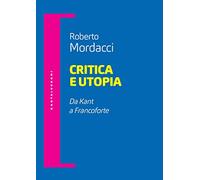Critica e utopia. Da Kant a Francoforte (Filosofia e pensiero critico)