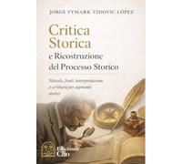 Critica storica e ricostruzione del processo storico: Metodo, fonti, interpretazione e scrittura per storici in formazione