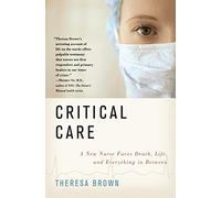 Critical Care: A New Nurse Faces Death, Life, and Everything in Between