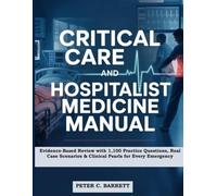 Critical Care and Hospitalist Medicine Manual: Evidence-Based Review with 1,100 Practice Questions, Real Case Scenarios & Clinical Pearls for Every Emergency