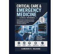Critical Care & Emergency Medicine Clinical Reference: A Practical Guide to Emergency Assessment, ICU Management, Acute Care, Resuscitation, Mechanical Ventilation, Shock, and Patient Stabilization