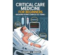 Critical Care Medicine for Beginners: Breaking Down the Basics of Medical Terminology and Vocabulary for High School / College Students and Patients (Medical Terms Made Clear)