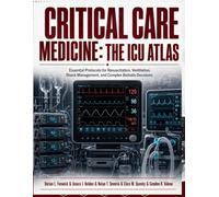 Critical Care Medicine: The ICU Atlas: Essential Protocols for Resuscitation, Ventilation, Shock Management, and Complex Bedside Decisions