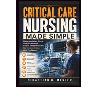 CRITICAL CARE NURSING MADE SIMPLE: Master Ventilators, Shock, Critical Care Drugs, Cardiac Emergencies, and ICU Decision-Making With Confidence