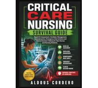 CRITICAL CARE NURSING SURVIVAL GUIDE: Rapid ICU Assessment, Ventilator Management, Hemodynamics, Emergency Interventions and Clinical Decision-Making for New Nurses and Nursing Students