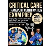 Critical Care Transport Certification Exam Prep: Step-by-Step Guide for Paramedics, Flight Medics, and Critical Care Clinicians for Exam Success