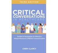 Critical Conversations in Healthcare, Third Edition: Scripts & Techniques for Effective Interprofessional & Patient Communication