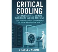Critical Cooling: Case Studies in Data Centers, Cleanrooms, and High-Tech HVAC: How Precision Cooling Systems Power the Digital and Industrial World