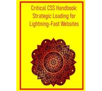 Critical CSS Handbook: Strategic Loading for Lightning-Fast Websites: Extract, Optimize, and Deliver Essential Styles to Improve Initial Page Load Times