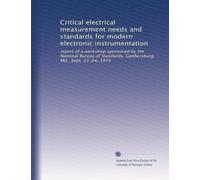 Critical electrical measurement needs and standards for modern electronic instrumentation: report of a workshop sponsored by the National Bureau of Standards, Gaithersburg, Md., Sept. 23-24, 1974