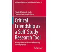 Critical Friendship as a Self-Study Research Tool: A Comprehensive Resource Exploring the Complexities: 27 (Self-Study of Teaching and Teacher Education Practices, 27)