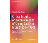 Critical Insights on Colonial Modes of Seeing Cattle in India (1850-1980): Tracing the Pre-history of Green and White Revolutions: 27 (Asia in Transition)