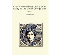 Critical Miscellanies (Vol. 3 of 3), Essay 4: The Life of George Eliot (Classic Books)