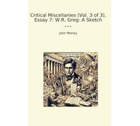 Critical Miscellanies (Vol. 3 of 3), Essay 7: W.R. Greg: A Sketch (Classic Books)