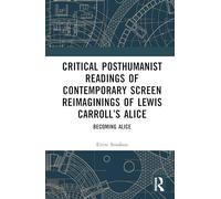 Critical Posthumanist Readings of Contemporary Screen Reimaginings of Lewis Carroll’s Alice: Becoming Alice