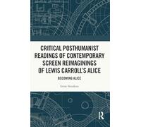 Critical Posthumanist Readings of Contemporary Screen Reimaginings of Lewis Carroll’s Alice: Becoming Alice