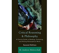 Critical Reasoning and Philosophy: A Concise Guide to Reading, Evaluating, and Writing Philosophical Works
