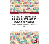 Critical Resilience and Thriving in Response to Systemic Oppression: Insights to Inform Social Justice in Critical Times (Explorations in Mental Health)