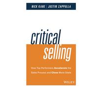Critical Selling: How Top Performers Accelerate the Sales Process and Close More Deals