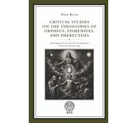 Critical Studies on the Theogonies of Orpheus, Epimenides, and Pherecydes: Investigations into Greek Cosmogonies from the Archaic Age