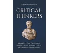 Critical Thinkers: Methods for Clear Thinking and Analysis in Everyday Situations from the Greatest Thinkers in History (2)
