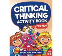 Critical Thinking Activity Book For Kids Ages 6 to 8: Fun and Challenging Games to Enhance Your Child's Problem Solving & Critical Thinking Abilities ... Will Boost Brain Power (Kids Ages 6, 7, 8))