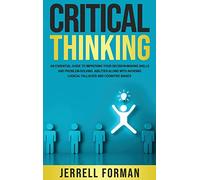 Critical Thinking: An Essential Guide to Improving Your Decision-Making Skills and Problem-Solving Abilities along with Avoiding Logical Fallacies and Cognitive Biases