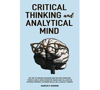 Critical Thinking and Analytical Mind: The Art of Making Decisions and Solving Problems. Think Clearly, Avoid Cognitive Biases and Fallacies in Systems. Improve Listening Skills. Be a Logical Thinker