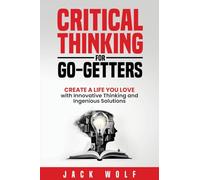 Critical Thinking for Go-Getters: Create a Life You Love with Innovative Thinking and Ingenious Solutions (Life Sculptor Blueprint)