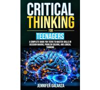 Critical Thinking For Teenagers: A Complete Guide for Teens to Master Skills in Decision Making, Problem Solving, and Logical Thinking (The Real World Toolkit for Teenagers)
