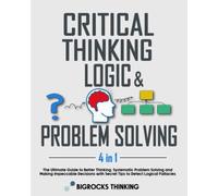 Critical thinking, Logic & Problem Solving: The Ultimate Guide to Better Thinking, Systematic Problem Solving and Making Impeccable Decisions with Secret Tips to Detect Logical Fallacies