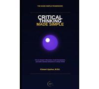 Critical Thinking Made Simple: How to Analyze Information, Avoid Manipulation, and Make Smarter Decisions in a Noisy World (The Made Simple Framework: Clear thinking for complex systems.)